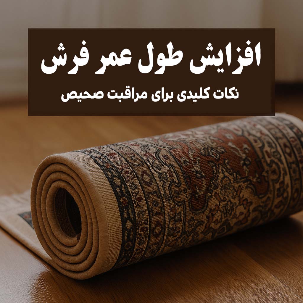 نکات کاربردی برای افزایش طول عمر فرش | راهنمای مراقبت از فرش