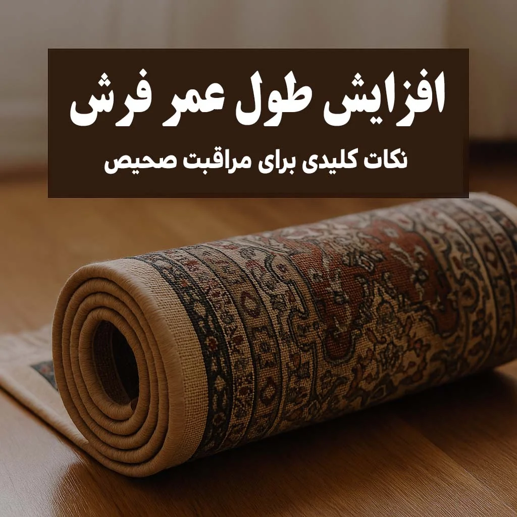 نکات کاربردی برای افزایش طول عمر فرش | راهنمای مراقبت از فرش
